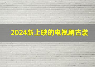 2024新上映的电视剧古装