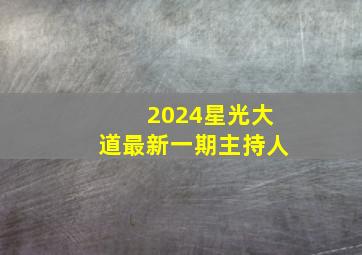 2024星光大道最新一期主持人