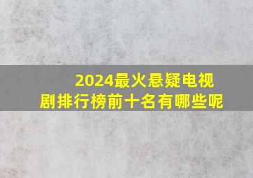 2024最火悬疑电视剧排行榜前十名有哪些呢