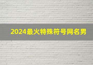 2024最火特殊符号网名男