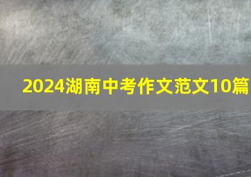 2024湖南中考作文范文10篇