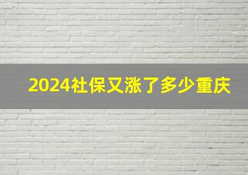 2024社保又涨了多少重庆