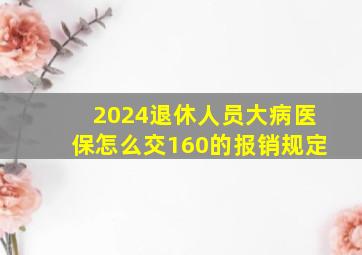 2024退休人员大病医保怎么交160的报销规定