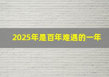 2025年是百年难遇的一年