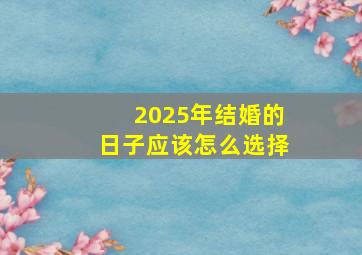 2025年结婚的日子应该怎么选择