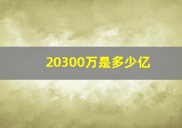 20300万是多少亿