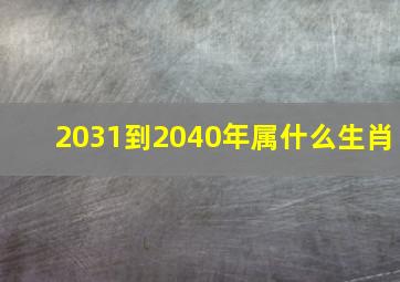 2031到2040年属什么生肖