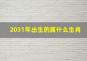 2031年出生的属什么生肖