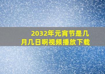 2032年元宵节是几月几日啊视频播放下载