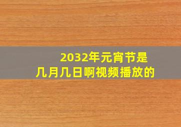 2032年元宵节是几月几日啊视频播放的