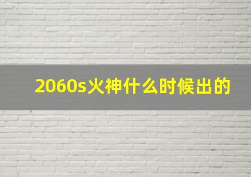 2060s火神什么时候出的