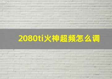 2080ti火神超频怎么调