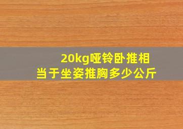 20kg哑铃卧推相当于坐姿推胸多少公斤