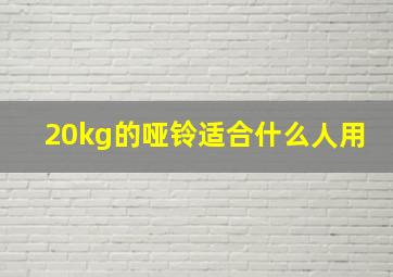 20kg的哑铃适合什么人用