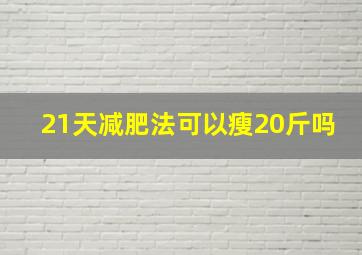 21天减肥法可以瘦20斤吗