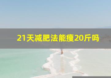 21天减肥法能瘦20斤吗