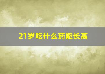 21岁吃什么药能长高