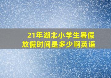 21年湖北小学生暑假放假时间是多少啊英语