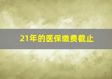 21年的医保缴费截止