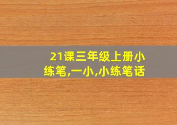 21课三年级上册小练笔,一小,小练笔话