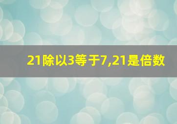 21除以3等于7,21是倍数