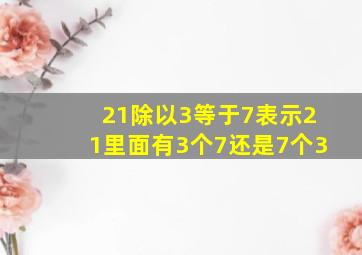 21除以3等于7表示21里面有3个7还是7个3