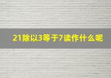 21除以3等于7读作什么呢