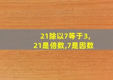 21除以7等于3,21是倍数,7是因数