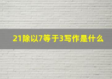 21除以7等于3写作是什么