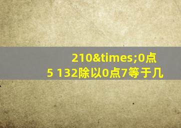 210×0点5+132除以0点7等于几