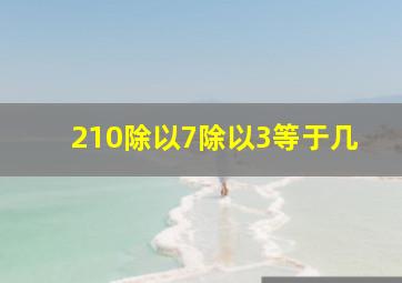 210除以7除以3等于几