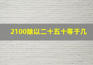 2100除以二十五十等于几