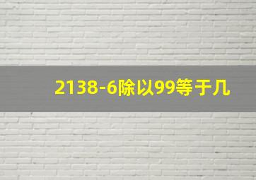 2138-6除以99等于几