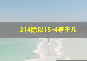 214除以15-4等于几