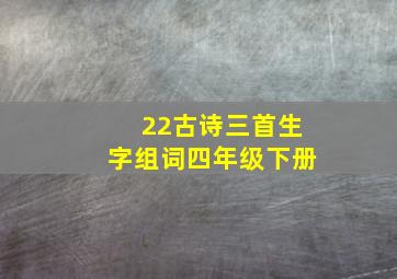 22古诗三首生字组词四年级下册