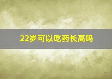 22岁可以吃药长高吗