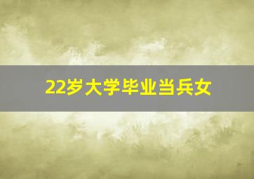 22岁大学毕业当兵女