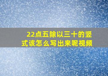 22点五除以三十的竖式该怎么写出来呢视频