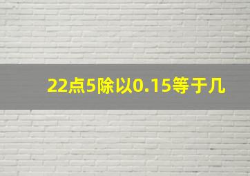 22点5除以0.15等于几