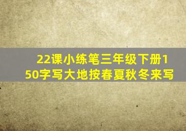 22课小练笔三年级下册150字写大地按春夏秋冬来写