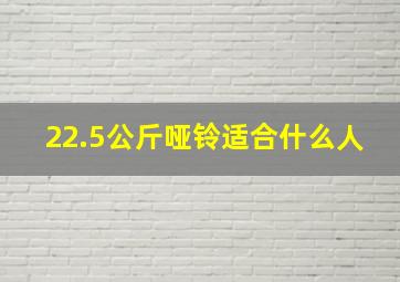 22.5公斤哑铃适合什么人