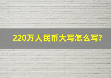 220万人民币大写怎么写?