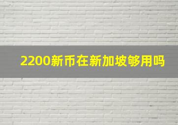 2200新币在新加坡够用吗