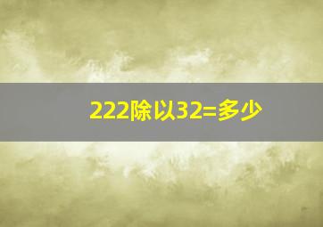 222除以32=多少