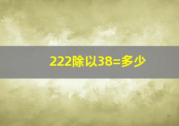 222除以38=多少