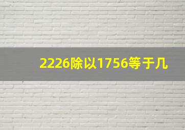 2226除以1756等于几