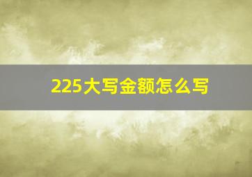 225大写金额怎么写