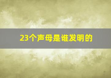 23个声母是谁发明的