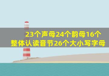 23个声母24个韵母16个整体认读音节26个大小写字母