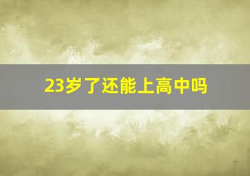 23岁了还能上高中吗